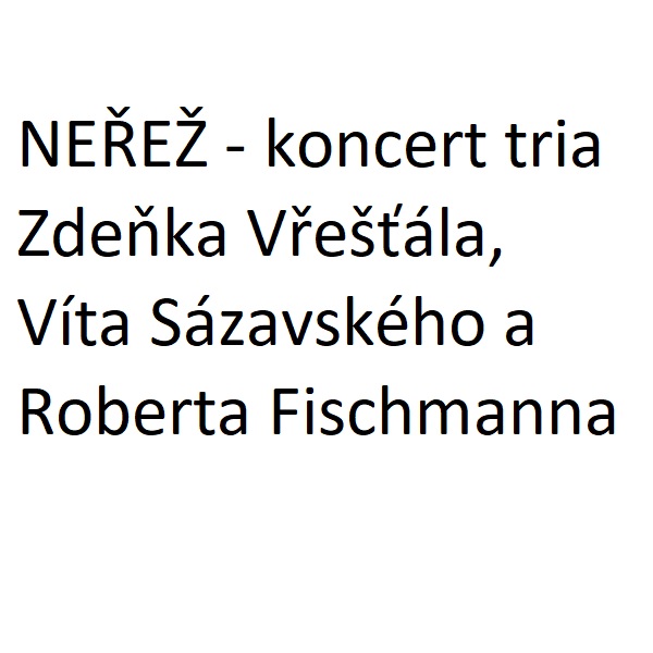 NEŘEŽ - koncert tria Zdeňka Vřešťála, Víta Sázavského a Roberta Fischmanna